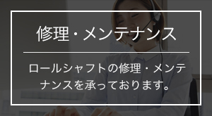 修理・メンテナンス ロールシャフトの修理・メンテナンスを承っております。